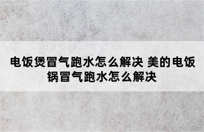 电饭煲冒气跑水怎么解决 美的电饭锅冒气跑水怎么解决